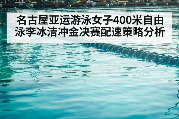 名古屋亚运游泳女子400米自由泳李冰洁冲金决赛配速策略分析