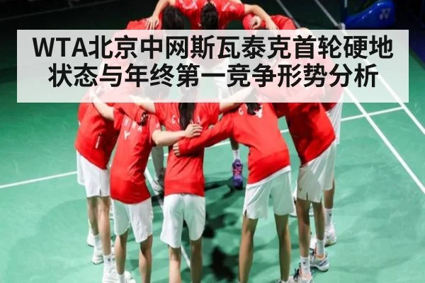 WTA北京中网斯瓦泰克首轮硬地状态与年终第一竞争形势分析