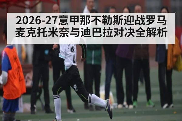 2026-27意甲那不勒斯迎战罗马 麦克托米奈与迪巴拉对决全解析
