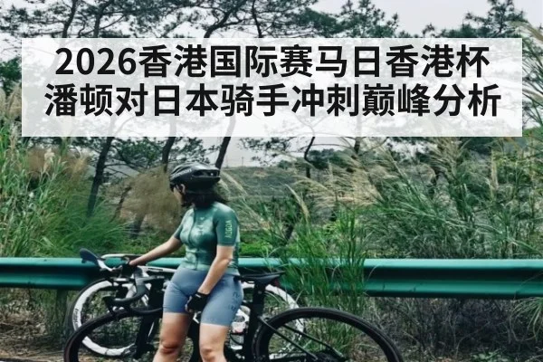 2026香港国际赛马日香港杯潘顿对日本骑手冲刺巅峰分析